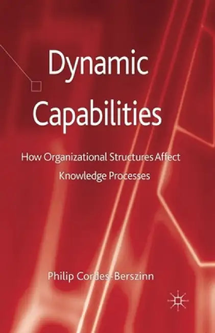 Dynamic Capabilities: How Organisational Structures Affect Knowledge Processes by Kenneth A. Loparo