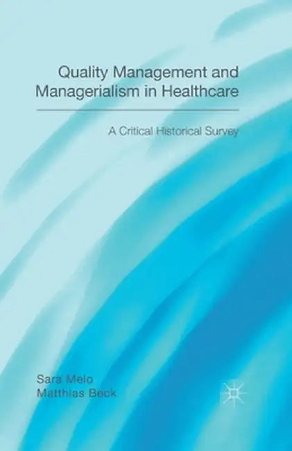 Quality Management and Managerialism in Healthcare: A Critical Historical Survey by Matthias Beck