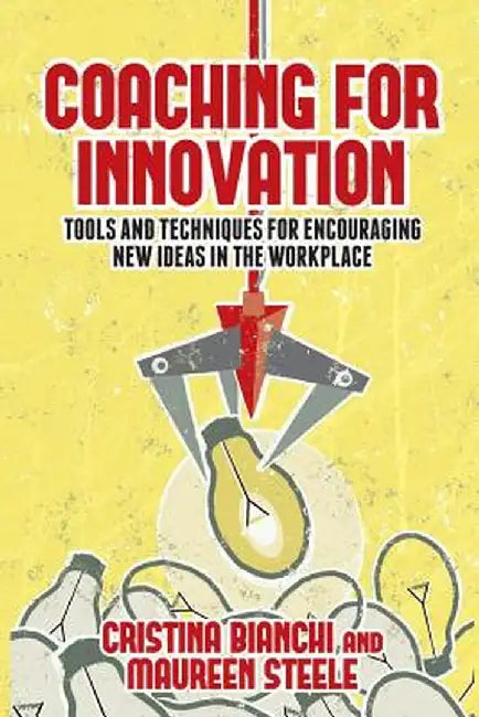 Coaching for Innovation: Tools and Techniques for Encouraging New Ideas in the Workplace by Cristina Bianchi