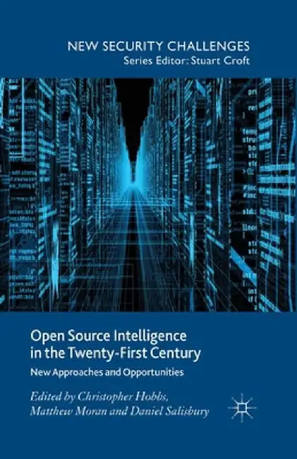 Open Source Intelligence in the Twenty-First Century: New Approaches and Opportunities by C. Hobbs