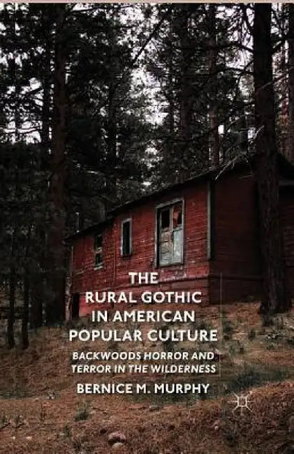 The Rural Gothic in American Popular Culture: Backwoods Horror and Terror in the Wilderness by B. Murphy