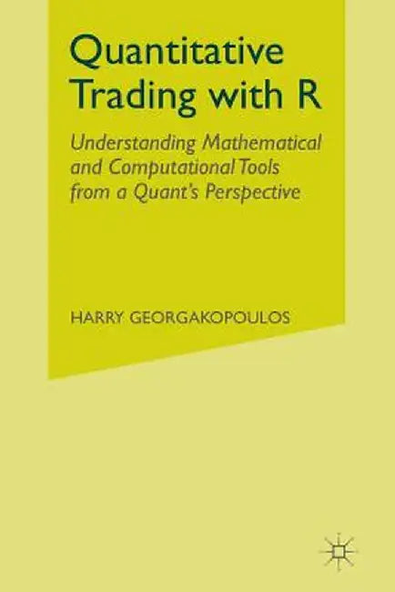 Quantitative Trading with R: Understanding Mathematical and Computational Tools from a Quant's Perspective by Harry Georgakopoulos