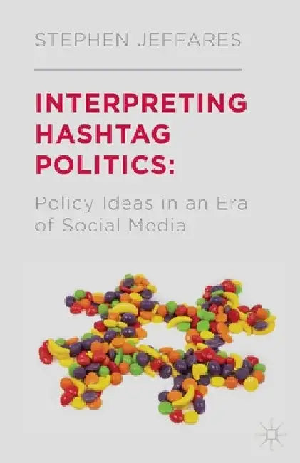 Interpreting Hashtag Politics: Policy Ideas in an Era of Social Media by S. Jeffares