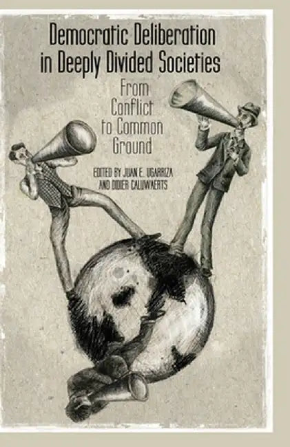 Democratic Deliberation in Deeply Divided Societies: From Conflict to Common Ground by E. Ugarriza
