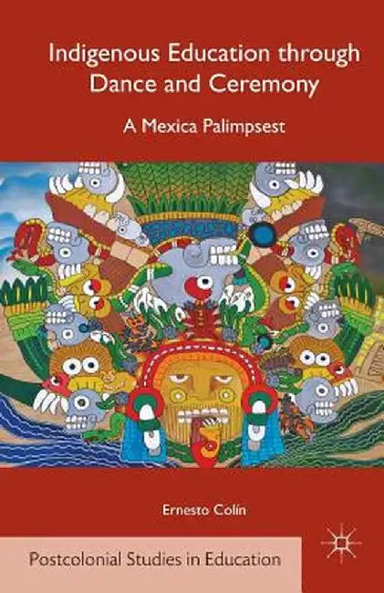 Indigenous Education Through Dance and Ceremony: A Mexica Palimpsest by E. Colin