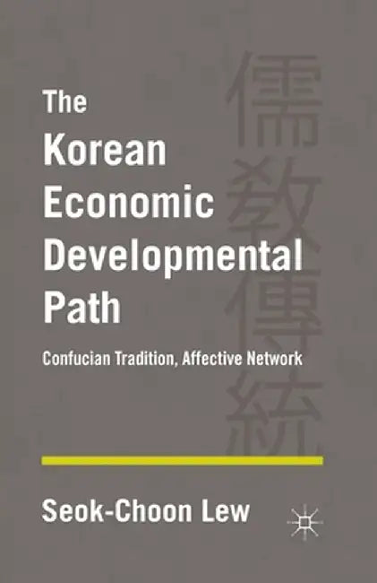 The Korean Economic Developmental Path: Confucian Tradition, Affective Network by S. Lew