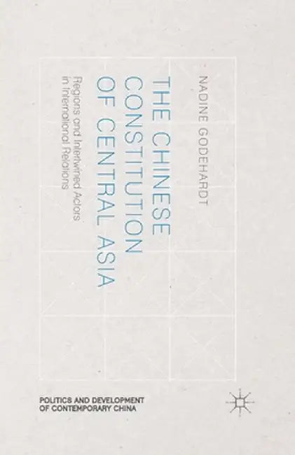 The Chinese Constitution of Central Asia: Regions and Intertwined Actors in International Relations by N. Godehardt