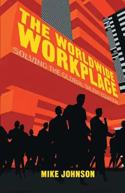 The Worldwide Workplace: Solving the Global Talent Equation by M. Johnson