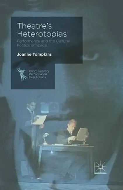 Theatre's Heterotopias: Performance and the Cultural Politics of Space by J. Tompkins
