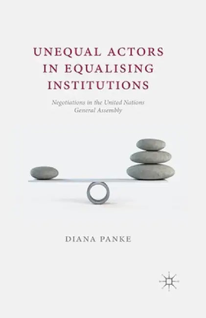 Unequal Actors in Equalising Institutions: Negotiations in the United Nations General Assembly by D. Panke