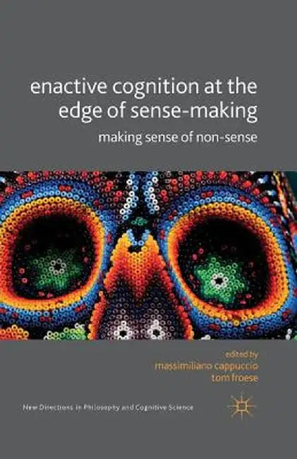 Enactive Cognition at the Edge of Sense-Making: Making Sense of Non-Sense by M. Cappucio
