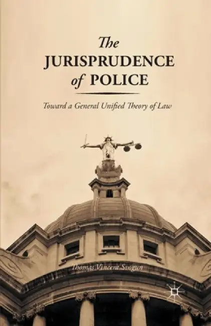 The Jurisprudence of Police: Toward a General Unified Theory of Law by T. Svogun