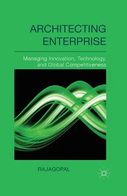 Architecting Enterprise: Managing Innovation, Technology, and Global Competitiveness by Rajagopal