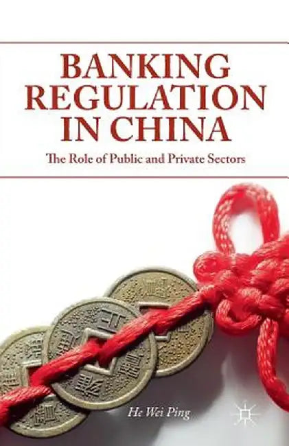Banking Regulation in China: The Role of Public and Private Sectors by W. He