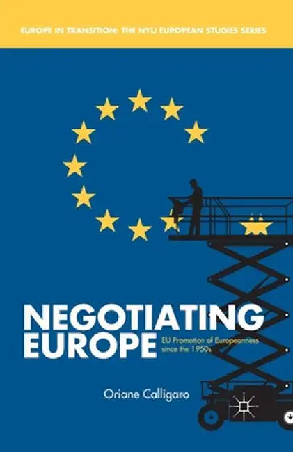 Negotiating Europe: EU Promotion of Europeanness Since the 1950s by O. Calligaro