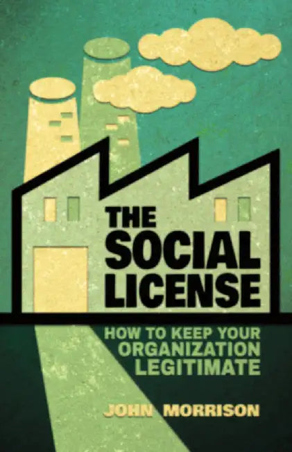 The Social License: How to Keep Your Organization Legitimate by John Morrison