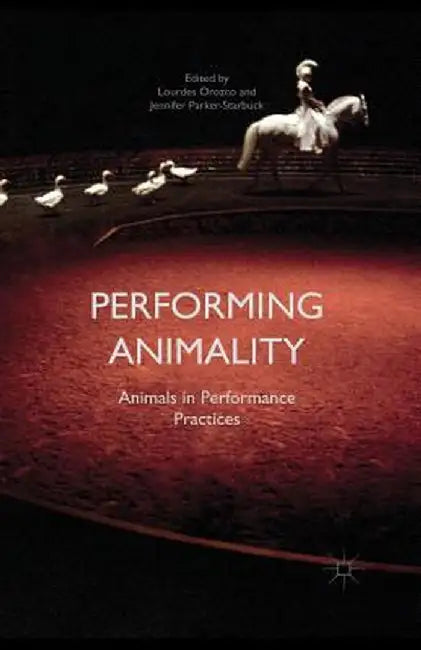 Performing Animality: Animals in Performance Practices by Jennifer Parker-Starbuck