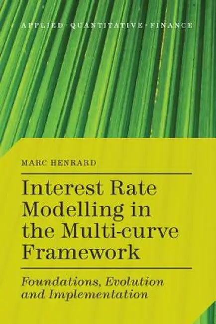 Interest Rate Modelling in the Multi-Curve Framework: Foundations, Evolution and Implementation by M. Henrard