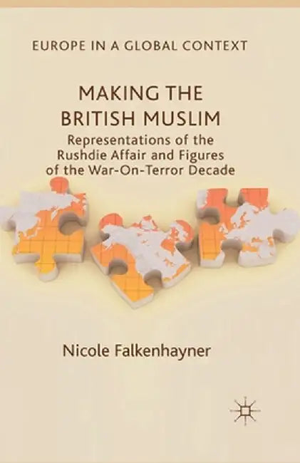Making the British Muslim: Representations of the Rushdie Affair and Figures of the War-On-Terror Decade by N. Falkenhayner
