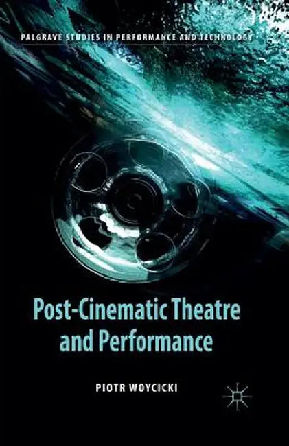 Post-Cinematic Theatre and Performance by P. Woycicki