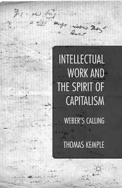Intellectual Work and the Spirit of Capitalism: Weber's Calling by Thomas Kemple