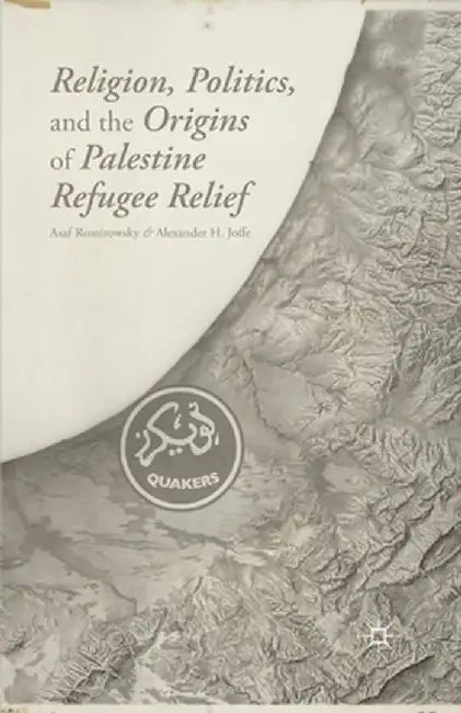 Religion, Politics, and the Origins of Palestine Refugee Relief by A. Romirowsky