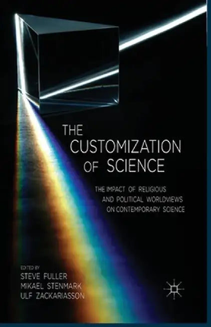 The Customization of Science: The Impact of Religious and Political Worldviews on Contemporary Science by S. Fuller