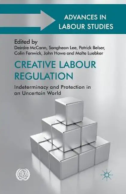 Creative Labour Regulation: Indeterminacy and Protection in an Uncertain World by D. McCann