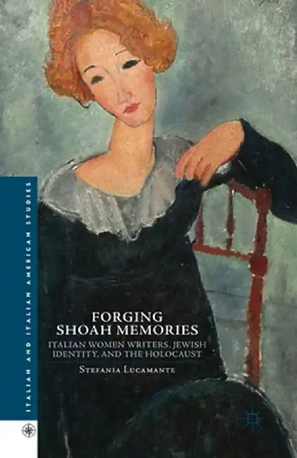 Forging Shoah Memories: Italian Women Writers, Jewish Identity, and the Holocaust by S. Lucamente