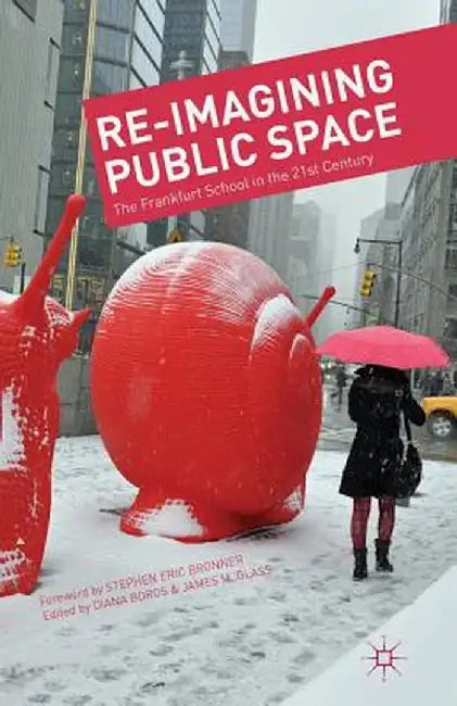 Re-Imagining Public Space: The Frankfurt School in the 21st Century by D. Boros