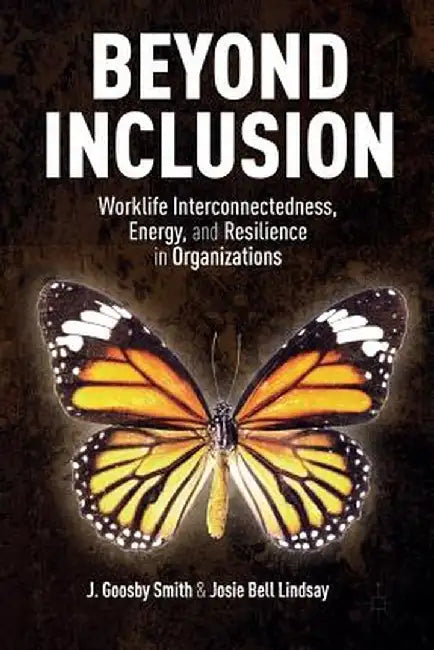 Beyond Inclusion: Worklife Interconnectedness, Energy, and Resilience in Organizations by J. Goosby Smith