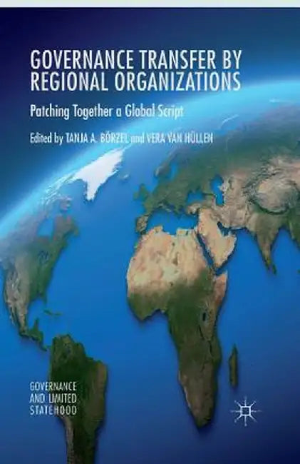 Governance Transfer by Regional Organizations: Patching Together a Global Script by Tanja A. Börzel