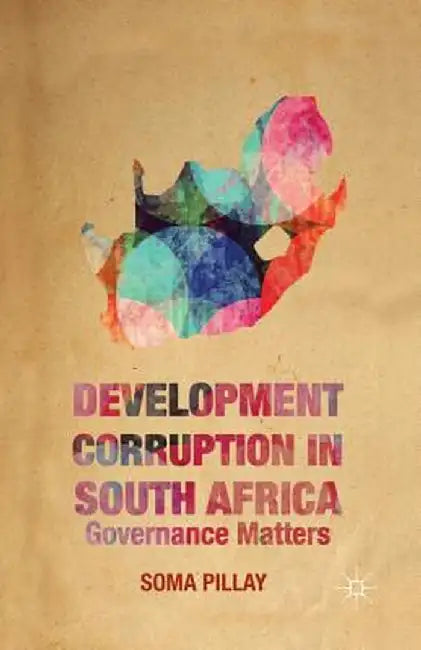 Development Corruption in South Africa: Governance Matters by Soma Pillay