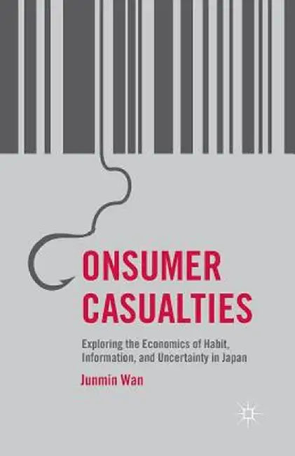 Consumer Casualties: Exploring the Economics of Habit, Information, and Uncertainty in Japan by J. Wan