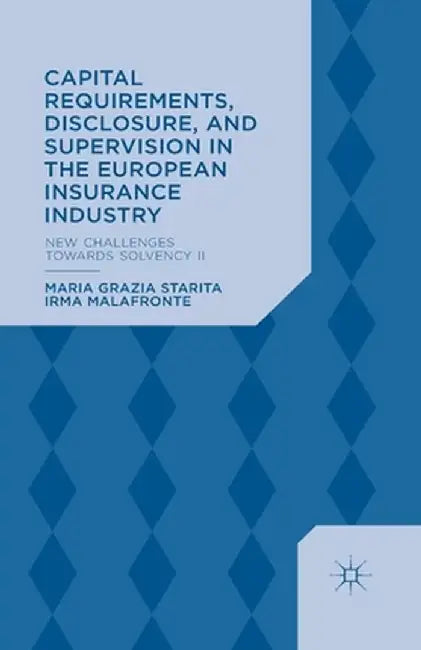 Capital Requirements, Disclosure, and Supervision in the European Insurance Industry: New Challenges Towards Solvency II by M. Starita