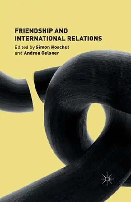 Friendship and International Relations by S. Koschut