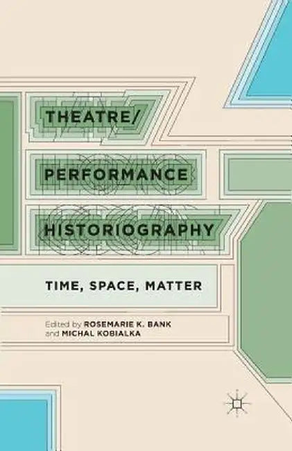 Theatre/Performance Historiography: Time, Space, Matter by R. Bank