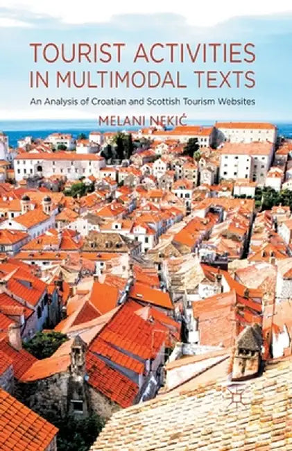Tourist Activities in Multimodal Texts: An Analysis of Croatian and Scottish Tourism Websites by M. Nekic