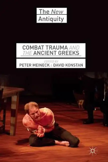 Combat Trauma and the Ancient Greeks by P. Meineck