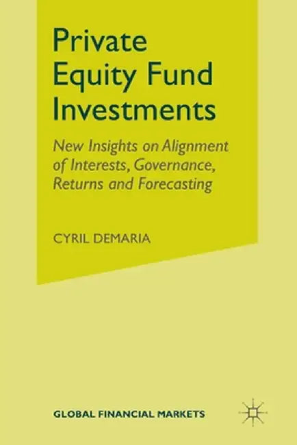 Private Equity Fund Investments: New Insights on Alignment of Interests, Governance, Returns and Forecasting by Cyril DeMaria