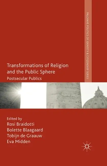 Transformations of Religion and the Public Sphere: Postsecular Publics by R. Braidotti