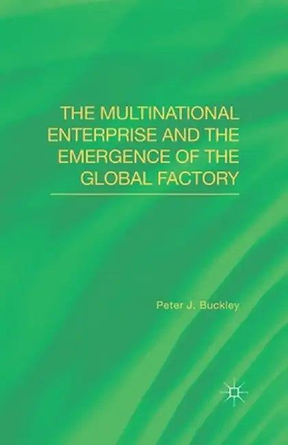 The Multinational Enterprise and the Emergence of the Global Factory by Peter J. Buckley