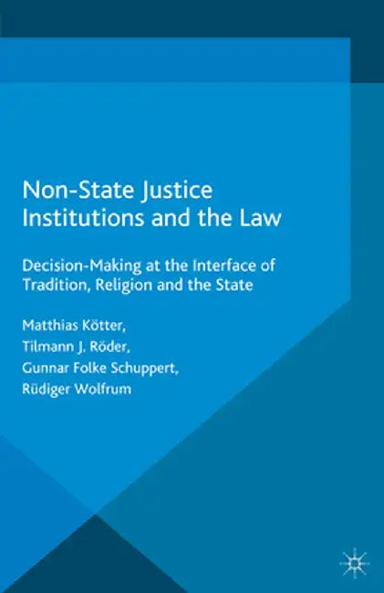 Non-State Justice Institutions and the Law: Decision-Making at the Interface of Tradition, Religion and the State by M. Kötter