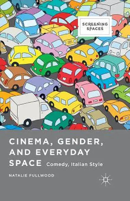Cinema, Gender, and Everyday Space: Comedy, Italian Style by Natalie Fullwood