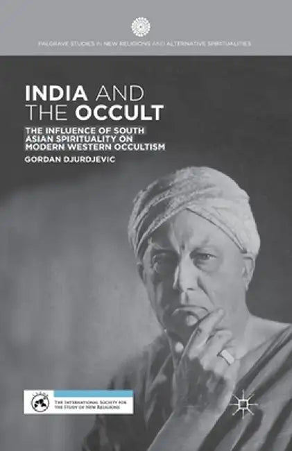 India and the Occult: The Influence of South Asian Spirituality on Modern Western Occultism by G. Djurdjevic