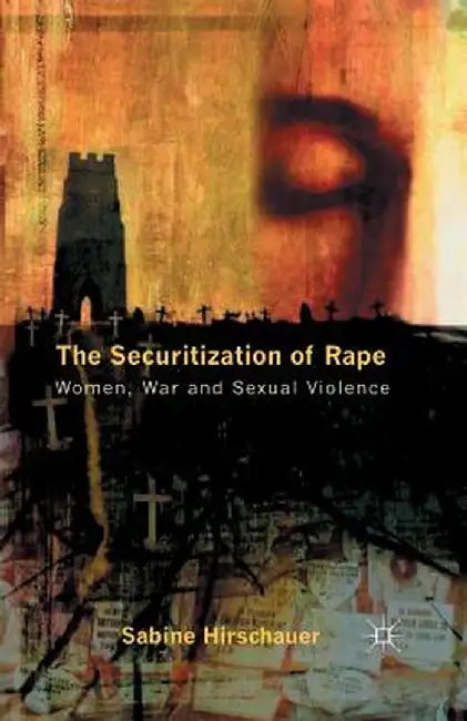 The Securitization of Rape: Women, War and Sexual Violence by S. Hirschauer