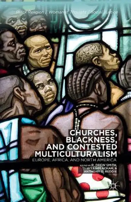 Churches, Blackness, and Contested Multiculturalism: Europe, Africa, and North America by R. Smith