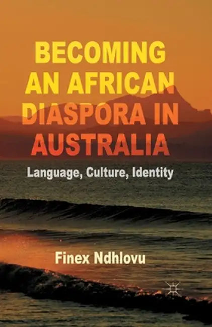 Becoming an African Diaspora in Australia: Language, Culture, Identity by F. Ndhlovu