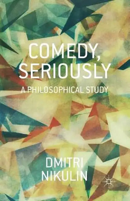 Comedy, Seriously: A Philosophical Study by D. Nikulin