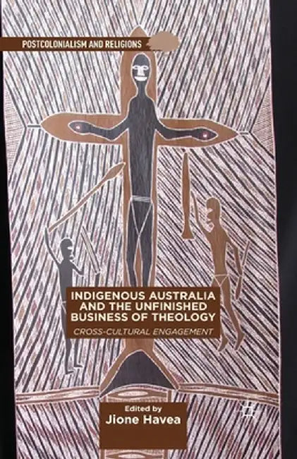 Indigenous Australia and the Unfinished Business of Theology: Cross-Cultural Engagement by J. Havea